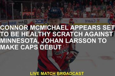 Conor McMichael looks healthy against Minnesota, John Larson to make Caps debut