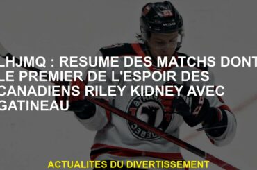 LHJMQ: Résumé des matchs, y compris le premier de l'espoir des Canadiens Riley Kidney avec Gatineau