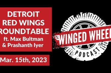 RED WINGS ROUNDTABLE ft. Max Bultman & Prashanth Iyer - Winged Wheel Podcast - Mar. 15th, 2023