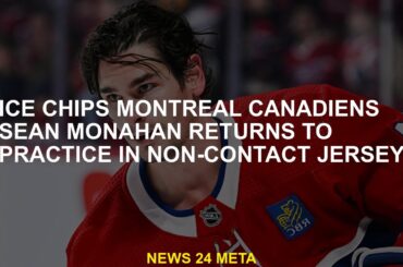 Ice chips Montreal Canadiens Sean Monahan has returned to practice in contactless jerseys