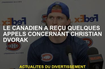 Le Canadien a reçu quelques appels concernant Christian Dvorak