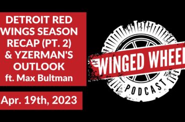 RED WINGS SEASON RECAP (PT. 2) & YZERMAN'S OUTLOOK ft. Max Bultman - Winged Wheel Podcast - Apr. 19