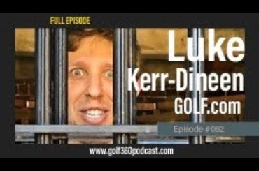 Luke Kerr-Dineen-GOLF.com | Ep. #062 | Golf 360 Podcast