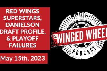 RED WINGS SUPERSTARS, DANIELSON PROFILE, & PLAYOFF FAILURES - Winged Wheel Podcast - May 15th, 2023