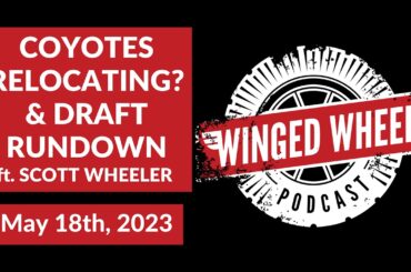 COYOTES RELOCATING? & DRAFT RUNDOWN ft. SCOTT WHEELER - Winged Wheel Podcast - May 18th, 2023