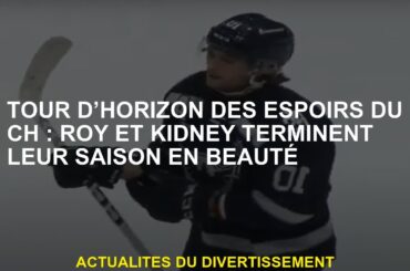 Tour d’horizon des espoirs du CH : Roy et Kidney terminent leur saison en beauté