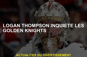 Logan Thompson inquiète les Golden Knights