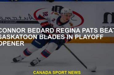 Connor Bedard Regina Pats beat Saskatoon Blades in playoff opener