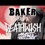 BAKER HAS A DEATHWISH PART 2!!!