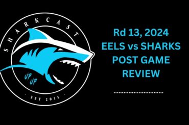 SHARKCAST: Rd 13, 2024 - Eels vs Sharks Post Game Review