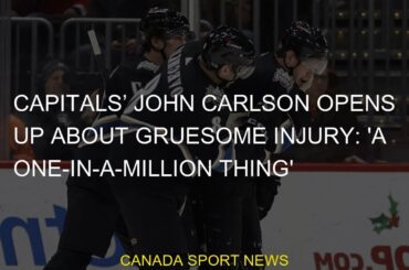 #Carlson #injury #John #Capitals #oneinamillion #gruesome #opensCapitals’ John Carlson opens up abou